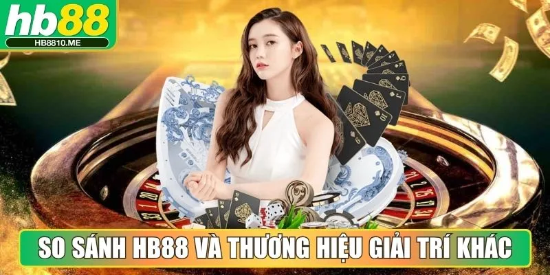 So sánh HB88 và thương hiệu giải trí khác cùng ngành