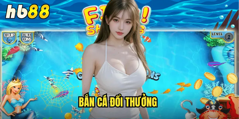 Bắn Cá Đổi Thưởng hb88 - Giải Trí Vui Chơi Nhận Quà Liền Tay 1 bắn cá đổi thưởng