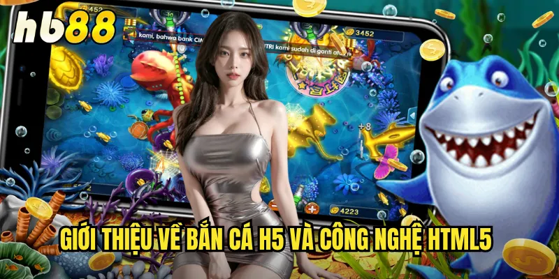 Bắn Cá H5 hb88 - Chơi Mượt Mà Trên Mọi Thiết Bị 2 Giới thiệu về bắn cá h5 và công nghệ HTML5
