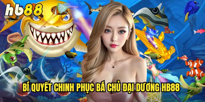 Bá Chủ Đại Dương Tại hb88 - Trở Thành Vua Săn Cá Thực Thụ 3 Bí quyết chinh phục Bá Chủ Đại Dương hb88