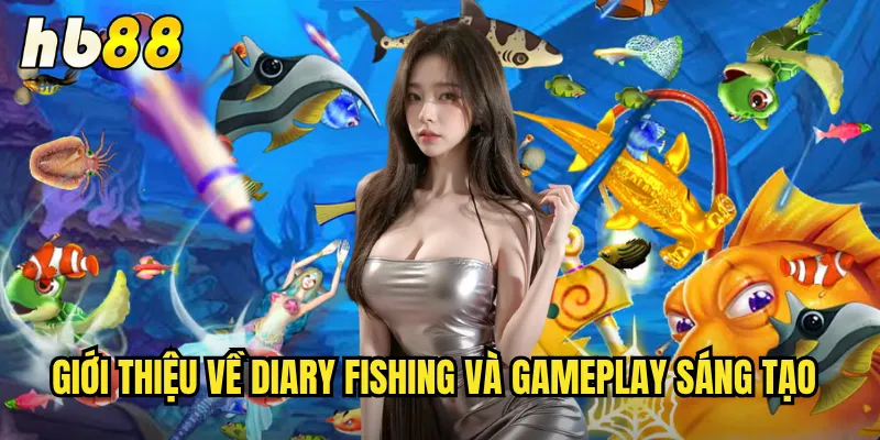 Diary Fishing hb88 - Nhật Ký Câu Cá Đầy Bất Ngờ Thú Vị 2 Giới thiệu về Diary Fishing và gameplay sáng tạo