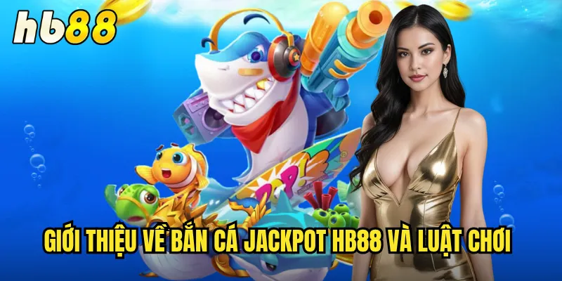 Bắn Cá Jackpot hb88 - Cơ Hội Nổ Hũ Triệu Đô Mỗi Phút 2 Giới thiệu về Bắn Cá Jackpot hb88 và luật chơi
