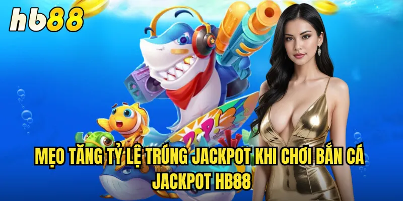 Bắn Cá Jackpot hb88 - Cơ Hội Nổ Hũ Triệu Đô Mỗi Phút 3 Mẹo tăng tỷ lệ trúng Jackpot khi chơi Bắn Cá Jackpot hb88