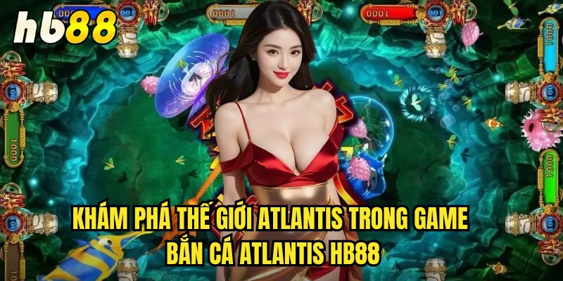 Bắn Cá Atlantis hb88 - Phiêu Lưu Thành Phố Huyền Thoại Dưới Biển 2 Khám phá thế giới Atlantis trong game Bắn Cá Atlantis hb88