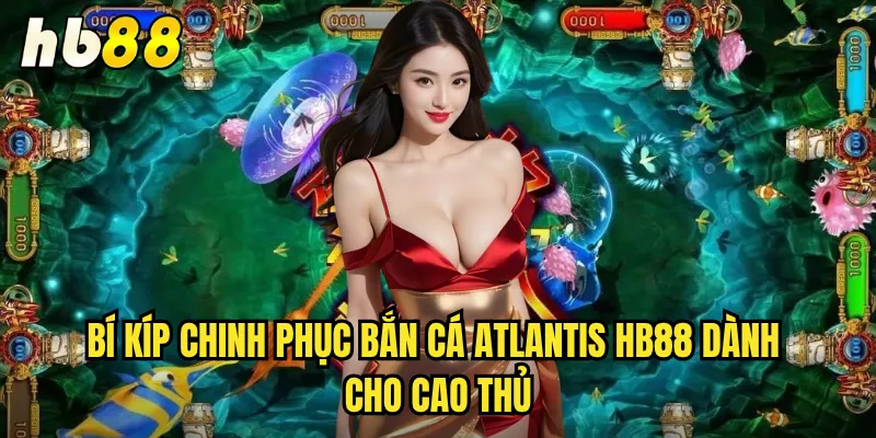 Bắn Cá Atlantis hb88 - Phiêu Lưu Thành Phố Huyền Thoại Dưới Biển 3 Bí kíp chinh phục Bắn Cá Atlantis hb88 dành cho cao thủ