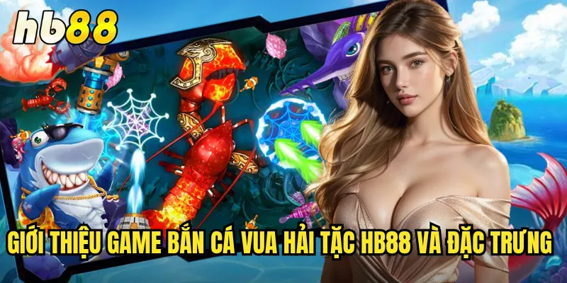 Bắn Cá Vua Hải Tặc hb88 - Trở Thành Chúa Tể Đại Dương 2 Giới thiệu game Bắn Cá Vua Hải Tặc hb88 và đặc trưng