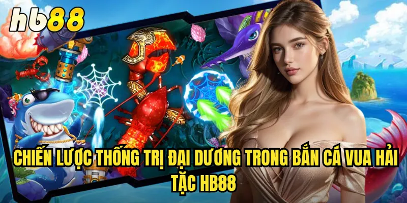 Bắn Cá Vua Hải Tặc hb88 - Trở Thành Chúa Tể Đại Dương 3 Chiến lược thống trị đại dương trong Bắn Cá Vua Hải Tặc hb88