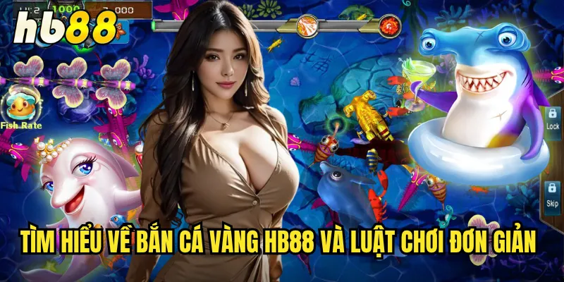 Bắn Cá Vàng hb88 - Săn Đàn Cá Vàng Nhận Thưởng Khủng 2 Tìm hiểu về Bắn Cá Vàng hb88 và luật chơi đơn giản