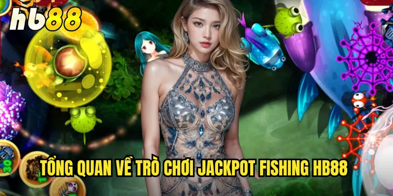 Jackpot Fishing HB88 - Câu Cá Jackpot Trúng Lớn Mỗi Ngày 2 Tổng quan về trò chơi Jackpot Fishing hb88