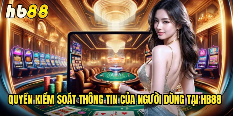 Quyền Riêng Tư Tại hb88 - Bảo Vệ Thông Tin Cá Nhân Tối Ưu 2 Quyền kiểm soát thông tin của người dùng tại hb88