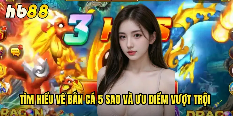 Bắn Cá 5 Sao Tại hb88 - Trải Nghiệm Đỉnh Cao Đồ Họa Siêu Đẹp 2 Tìm hiểu về Bắn cá 5 sao và ưu điểm vượt trội