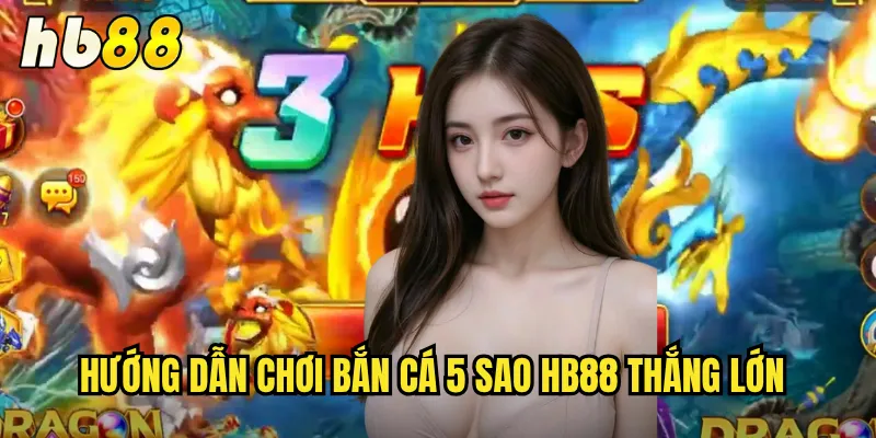 Bắn Cá 5 Sao Tại hb88 - Trải Nghiệm Đỉnh Cao Đồ Họa Siêu Đẹp 3 Hướng dẫn chơi Bắn cá 5 sao hb88 thắng lớn