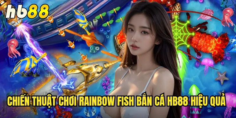 Rainbow Fish Bắn Cá hb88 - Săn Cá Sắc Màu Thưởng Cực Khủng 3 Chiến thuật chơi Rainbow fish bắn cá hb88 hiệu quả