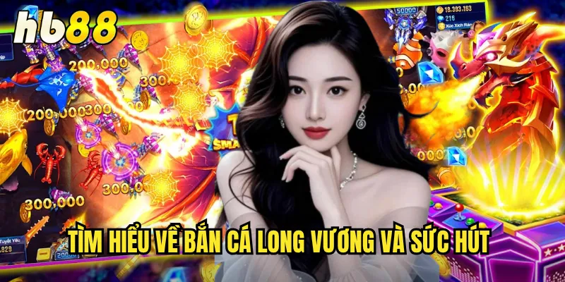 Bắn Cá Long Vương Tại hb88 - Chinh Phục Đại Dương Huyền Thoại 2 Tìm hiểu về bắn cá long vương và sức hút