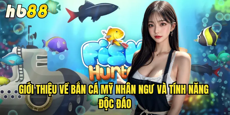 Bắn Cá Mỹ Nhân Ngư hb88 - Hành Trình Biển Xanh Đầy Mê Hoặc 2 Giới thiệu về bắn cá mỹ nhân ngư và tính năng độc đáo