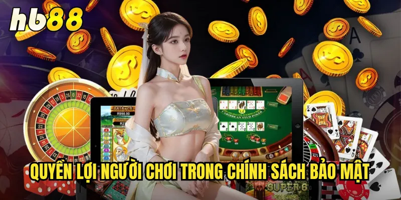 Chính Sách Bảo Mật hb88 - Cam Kết An Toàn Thông Tin Tuyệt Đối 2 Quyền lợi người chơi trong chính sách bảo mật